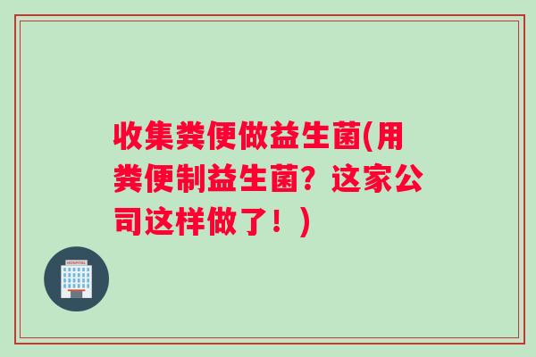 收集粪便做益生菌(用粪便制益生菌？这家公司这样做了！)