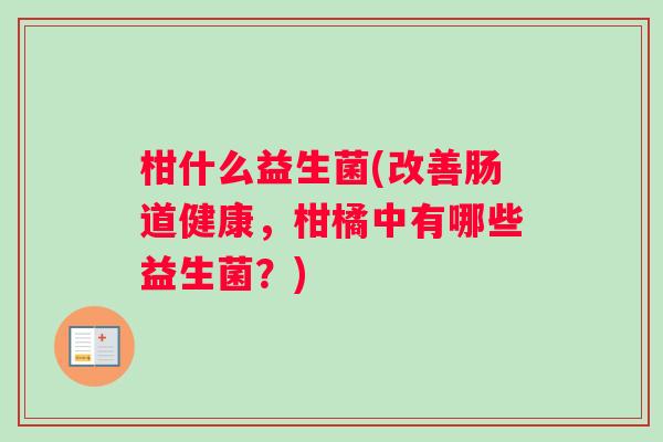 柑什么益生菌(改善肠道健康，柑橘中有哪些益生菌？)