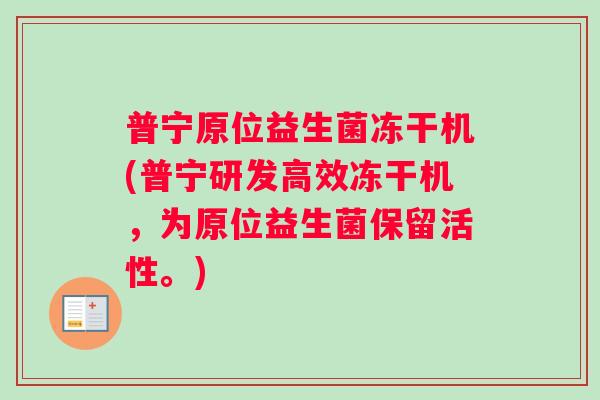 普宁原位益生菌冻干机(普宁研发高效冻干机,为原位益生菌保留活性。) 普宁原位益生菌冻干机(普宁研发高效冻干机,为原位益生菌保留活性。)