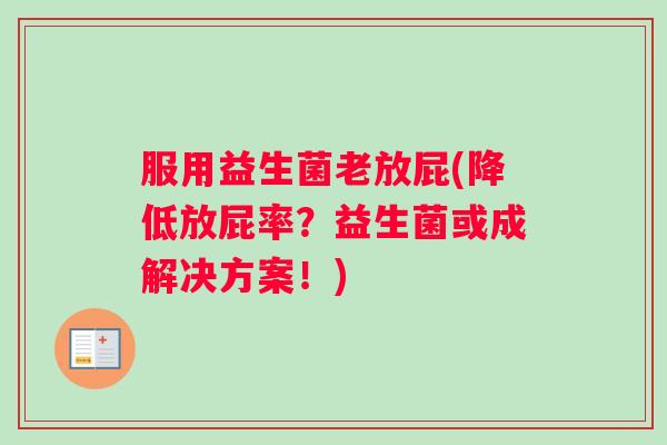 服用益生菌老放屁(降低放屁率？益生菌或成解决方案！)