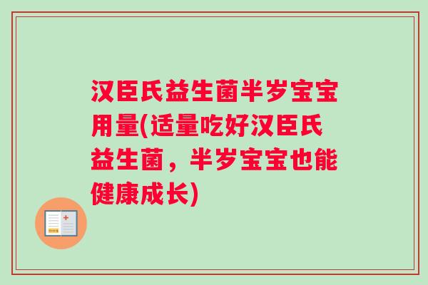 汉臣氏益生菌半岁宝宝用量(适量吃好汉臣氏益生菌，半岁宝宝也能健康成长)