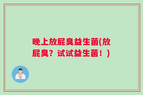 晚上放屁臭益生菌(放屁臭？试试益生菌！)