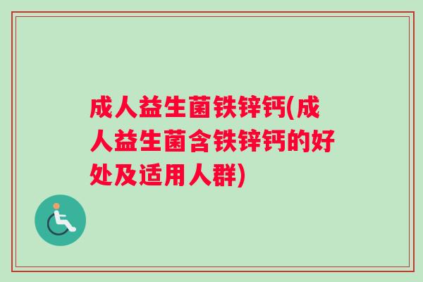 成人益生菌铁锌钙(成人益生菌含铁锌钙的好处及适用人群)