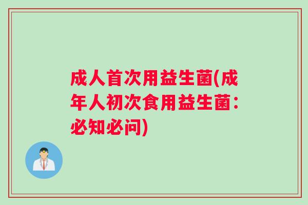 成人首次用益生菌(成年人初次食用益生菌：必知必问)