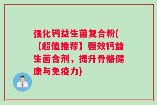 强化钙益生菌复合粉(【超值推荐】强效钙益生菌合剂，提升骨骼健康与免疫力)