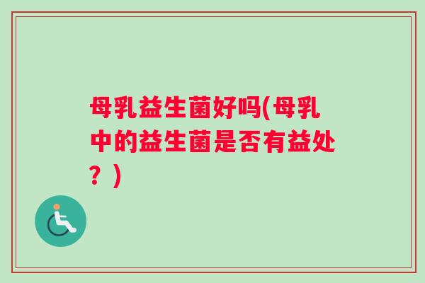 母乳益生菌好吗(母乳中的益生菌是否有益处？)