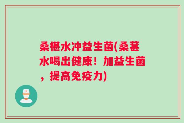 桑椹水冲益生菌(桑葚水喝出健康！加益生菌，提高免疫力)