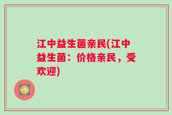 江中益生菌亲民(江中益生菌：价格亲民，受欢迎)