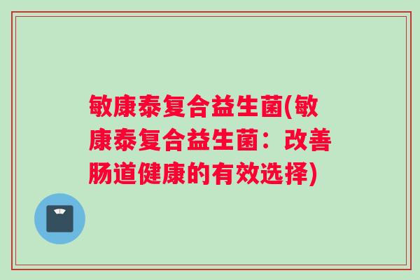 敏康泰复合益生菌(敏康泰复合益生菌：改善肠道健康的有效选择)