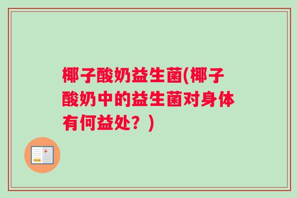 椰子酸奶益生菌(椰子酸奶中的益生菌对身体有何益处？)