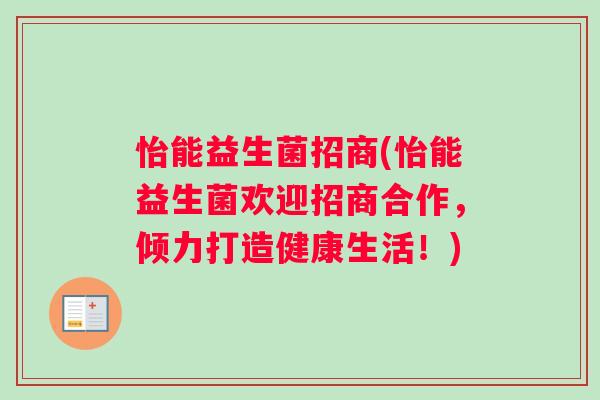 怡能益生菌招商(怡能益生菌欢迎招商合作，倾力打造健康生活！)
