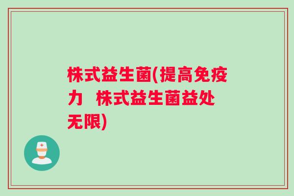 株式益生菌(提高免疫力  株式益生菌益处无限)