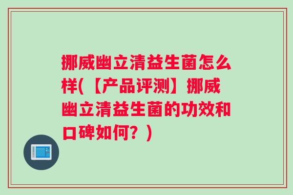 挪威幽立清益生菌怎么样(【产品评测】挪威幽立清益生菌的功效和口碑如何？)
