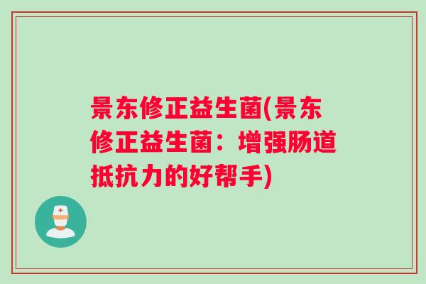 景东修正益生菌(景东修正益生菌：增强肠道抵抗力的好帮手)