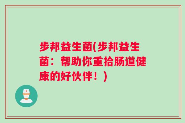 步邦益生菌(步邦益生菌：帮助你重拾肠道健康的好伙伴！)