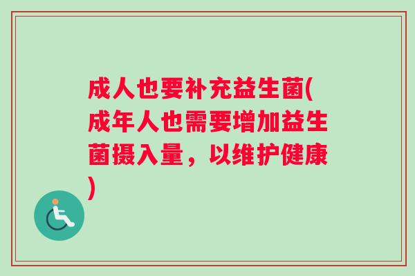 成人也要补充益生菌(成年人也需要增加益生菌摄入量,以维护健康) 成人也要补充益生菌(成年人也需要增加益生菌摄入量,以维护健康)