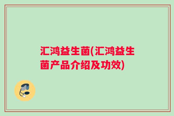汇鸿益生菌(汇鸿益生菌产品介绍及功效)
