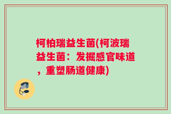 柯柏瑞益生菌(柯波瑞益生菌：发掘感官味道，重塑肠道健康)