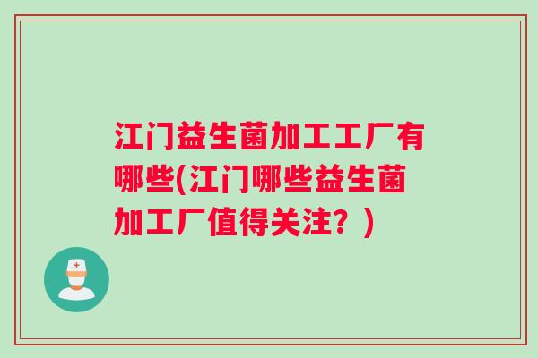 江门益生菌加工工厂有哪些(江门哪些益生菌加工厂值得关注？)