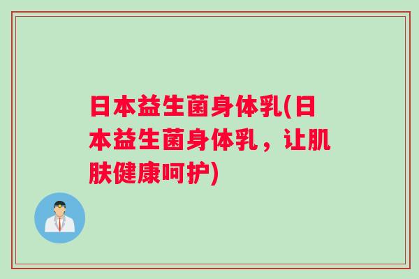 日本益生菌身体乳(日本益生菌身体乳，让肌肤健康呵护)
