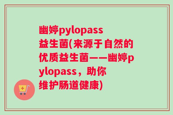 幽婷pylopass益生菌(来源于自然的优质益生菌——幽婷pylopass，助你维护肠道健康)