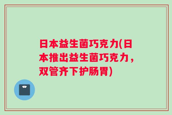 日本益生菌巧克力(日本推出益生菌巧克力，双管齐下护肠胃)