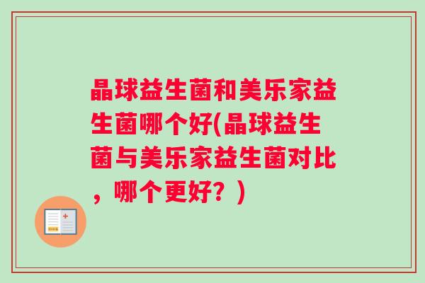 晶球益生菌和美乐家益生菌哪个好(晶球益生菌与美乐家益生菌对比，哪个更好？)