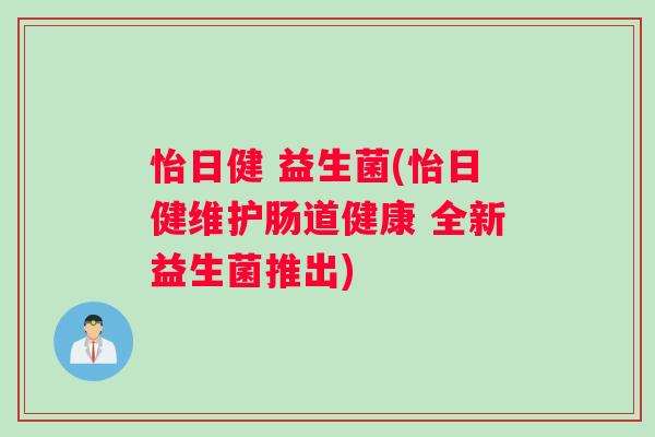 怡日健 益生菌(怡日健维护肠道健康 全新益生菌推出)
