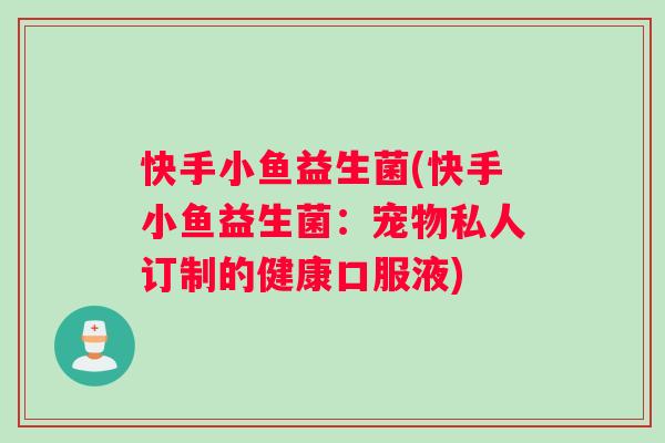 快手小鱼益生菌(快手小鱼益生菌：宠物私人订制的健康口服液)