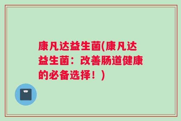 康凡达益生菌(康凡达益生菌：改善肠道健康的必备选择！)