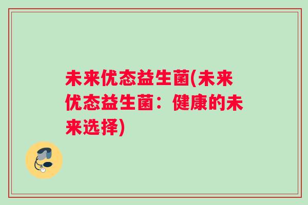 未来优态益生菌(未来优态益生菌：健康的未来选择)