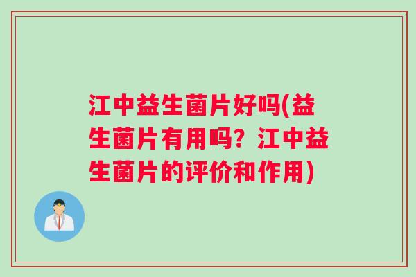 江中益生菌片好吗(益生菌片有用吗？江中益生菌片的评价和作用)