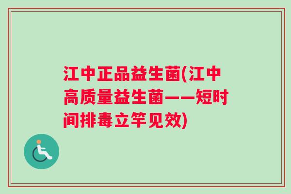 江中正品益生菌(江中高质量益生菌——短时间排毒立竿见效)