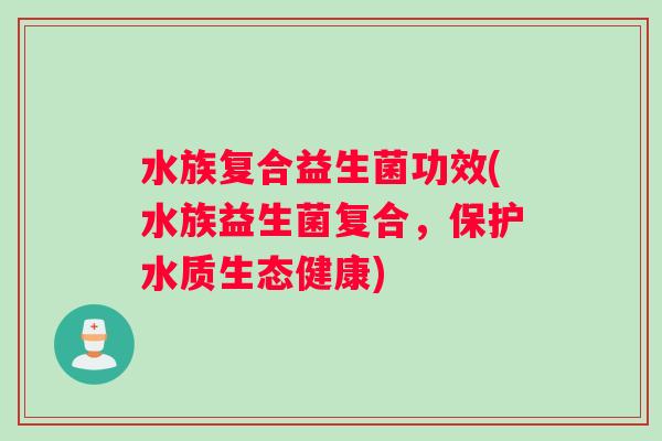 水族复合益生菌功效(水族益生菌复合，保护水质生态健康)