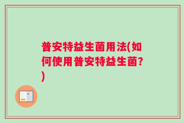 普安特益生菌用法(如何使用普安特益生菌？)