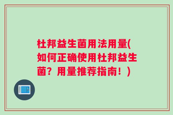杜邦益生菌用法用量(如何正确使用杜邦益生菌？用量推荐指南！)