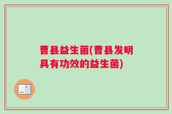 曹县益生菌(曹县发明具有功效的益生菌)