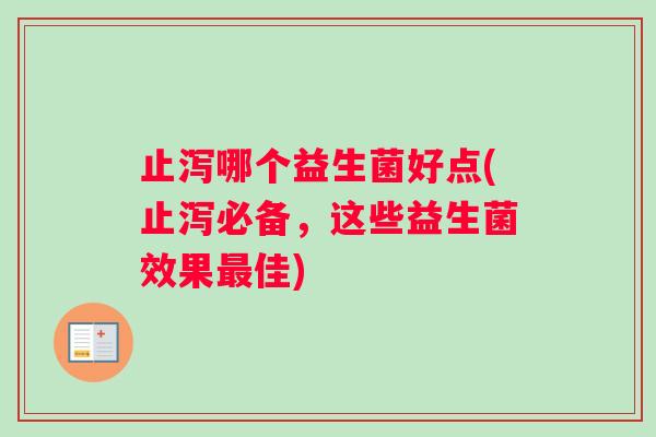 止泻哪个益生菌好点(止泻必备，这些益生菌效果最佳)