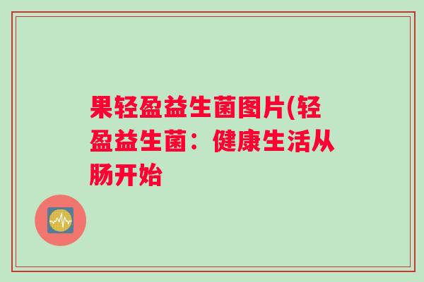 果轻盈益生菌图片(轻盈益生菌：健康生活从肠开始