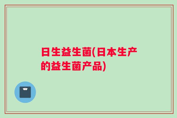 日生益生菌(日本生产的益生菌产品)