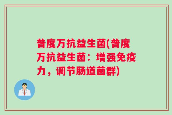 普度万抗益生菌(普度万抗益生菌：增强免疫力，调节肠道菌群)