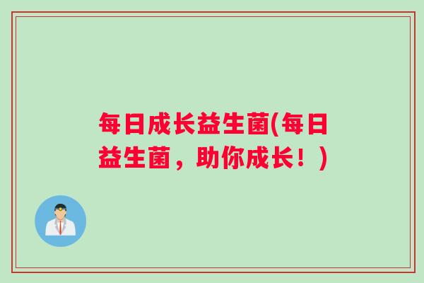 每日成长益生菌(每日益生菌，助你成长！)