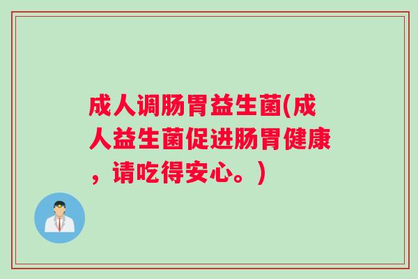成人调肠胃益生菌(成人益生菌促进肠胃健康，请吃得安心。)
