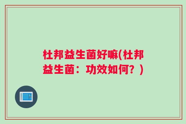杜邦益生菌好嘛(杜邦益生菌:功效如何?) 杜邦益生菌好嘛(杜邦益生菌:功效如何?)