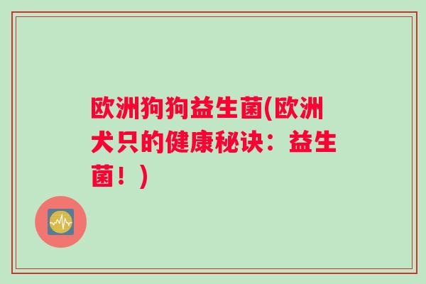 欧洲狗狗益生菌(欧洲犬只的健康秘诀：益生菌！)