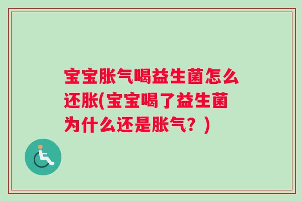 宝宝胀气喝益生菌怎么还胀(宝宝喝了益生菌为什么还是胀气？)