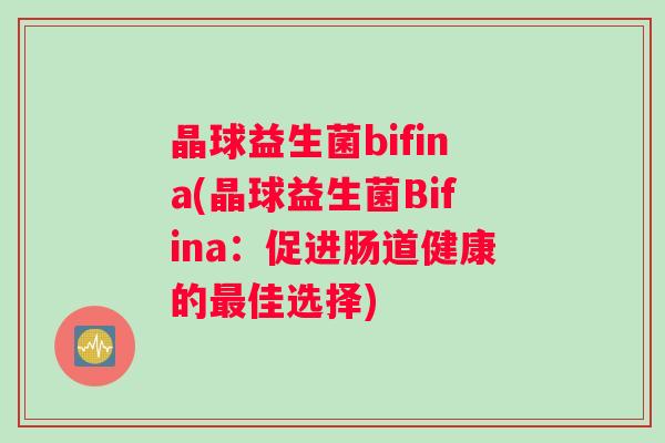 晶球益生菌bifina(晶球益生菌Bifina：促进肠道健康的最佳选择)