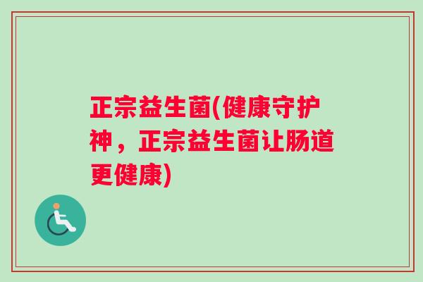 正宗益生菌(健康守护神,正宗益生菌让肠道更健康) 正宗益生菌(健康守护神,正宗益生菌让肠道更健康)