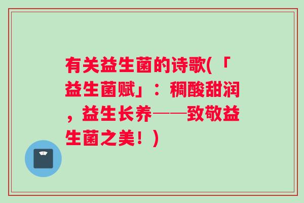 有关益生菌的诗歌(「益生菌赋」：稠酸甜润，益生长养──致敬益生菌之美！)