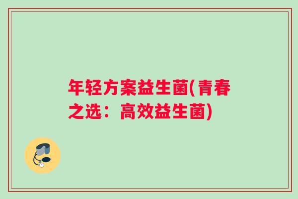 年轻方案益生菌(青春之选：高效益生菌)